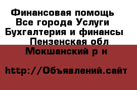 Финансовая помощь - Все города Услуги » Бухгалтерия и финансы   . Пензенская обл.,Мокшанский р-н